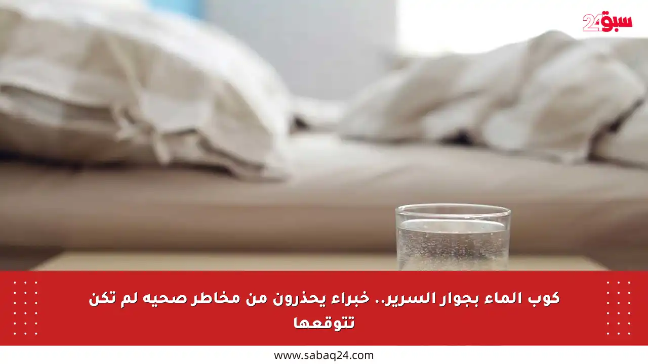 كوب الماء بجوار السرير.. خبراء يحذرون من مخاطر صحية لم تكن تتوقعها